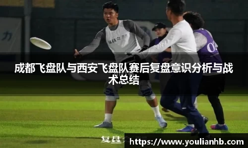 成都飞盘队与西安飞盘队赛后复盘意识分析与战术总结