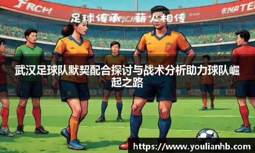 武汉足球队默契配合探讨与战术分析助力球队崛起之路