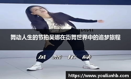 舞动人生的节拍吴娜在街舞世界中的追梦旅程
