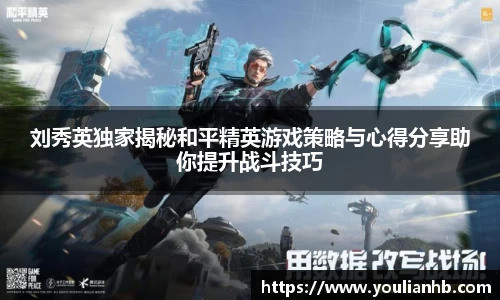 刘秀英独家揭秘和平精英游戏策略与心得分享助你提升战斗技巧