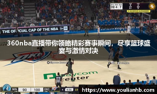 360nba直播带你领略精彩赛事瞬间，尽享篮球盛宴与激情对决