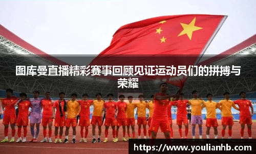 图库曼直播精彩赛事回顾见证运动员们的拼搏与荣耀
