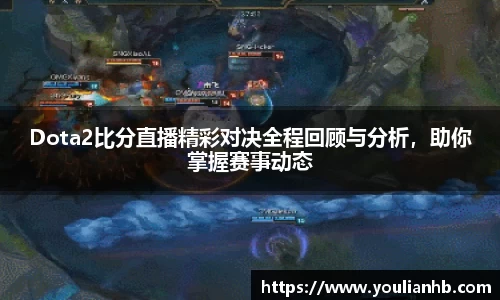 Dota2比分直播精彩对决全程回顾与分析，助你掌握赛事动态