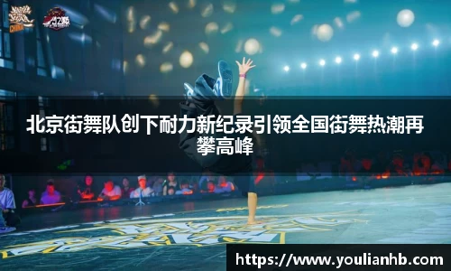 北京街舞队创下耐力新纪录引领全国街舞热潮再攀高峰
