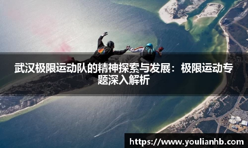 武汉极限运动队的精神探索与发展：极限运动专题深入解析