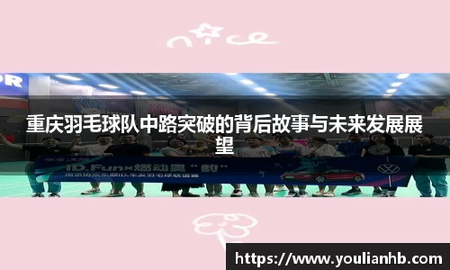 重庆羽毛球队中路突破的背后故事与未来发展展望