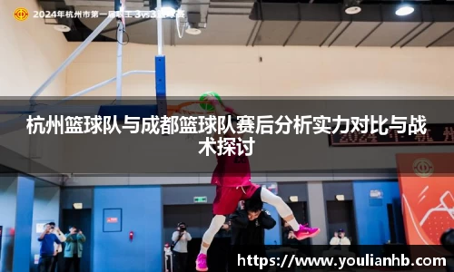 杭州篮球队与成都篮球队赛后分析实力对比与战术探讨