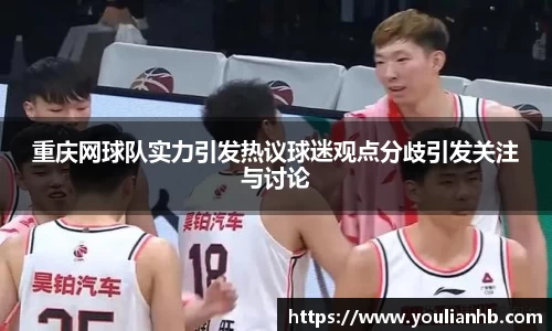 重庆网球队实力引发热议球迷观点分歧引发关注与讨论