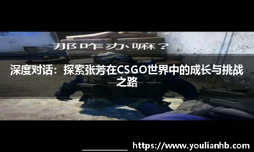 深度对话：探索张芳在CSGO世界中的成长与挑战之路