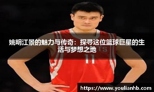 姚明江景的魅力与传奇：探寻这位篮球巨星的生活与梦想之地