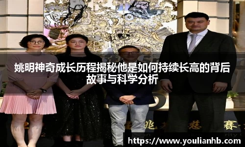 姚明神奇成长历程揭秘他是如何持续长高的背后故事与科学分析