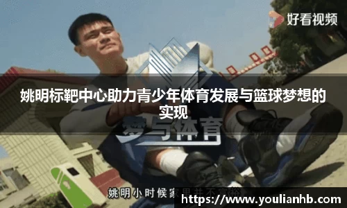 姚明标靶中心助力青少年体育发展与篮球梦想的实现