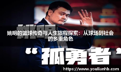 姚明的篮球传奇与人生旅程探索：从球场到社会的多重角色