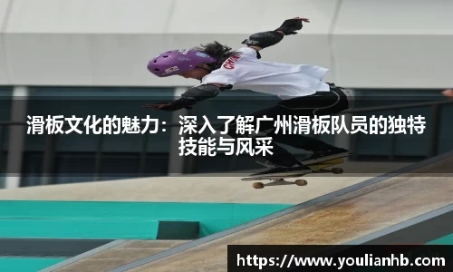 滑板文化的魅力：深入了解广州滑板队员的独特技能与风采