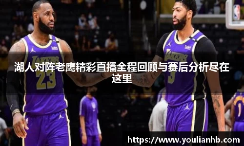 湖人对阵老鹰精彩直播全程回顾与赛后分析尽在这里