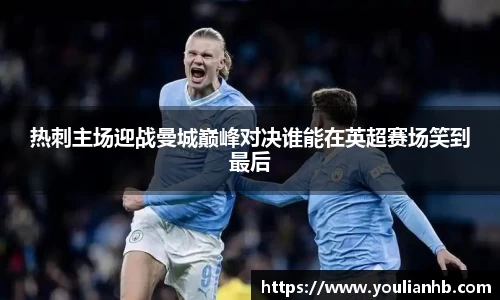 热刺主场迎战曼城巅峰对决谁能在英超赛场笑到最后