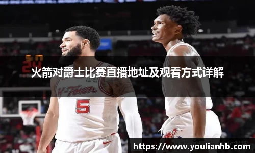 火箭对爵士比赛直播地址及观看方式详解