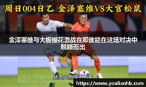 金泽塞维与大板樱花激战在即谁能在这场对决中脱颖而出