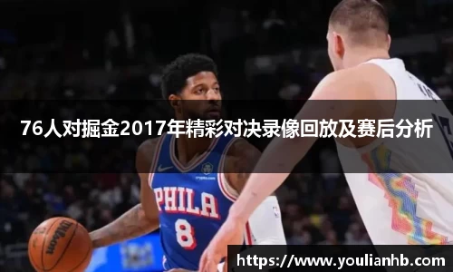 76人对掘金2017年精彩对决录像回放及赛后分析