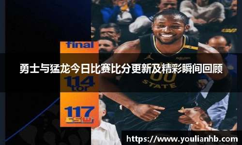 勇士与猛龙今日比赛比分更新及精彩瞬间回顾