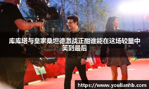 库库塔与皇家桑坦德激战正酣谁能在这场较量中笑到最后