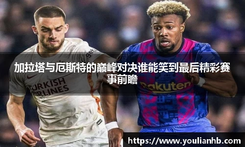 加拉塔与厄斯特的巅峰对决谁能笑到最后精彩赛事前瞻