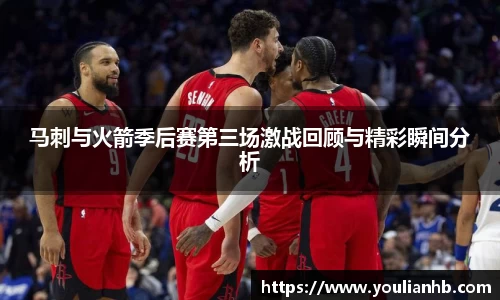 马刺与火箭季后赛第三场激战回顾与精彩瞬间分析