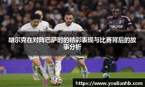 胡尔克在对阵巴萨时的精彩表现与比赛背后的故事分析
