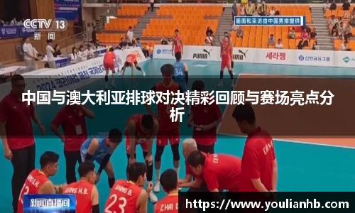 中国与澳大利亚排球对决精彩回顾与赛场亮点分析