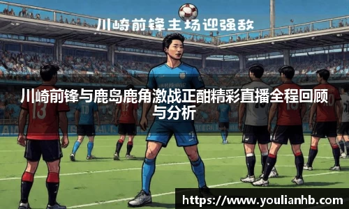 川崎前锋与鹿岛鹿角激战正酣精彩直播全程回顾与分析