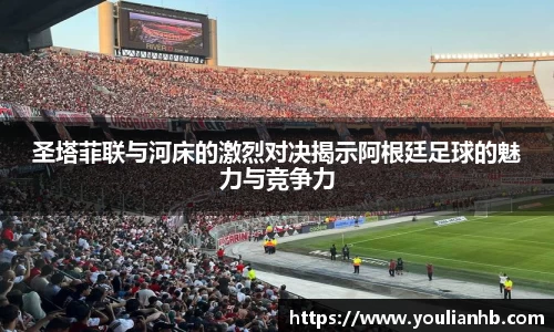 圣塔菲联与河床的激烈对决揭示阿根廷足球的魅力与竞争力