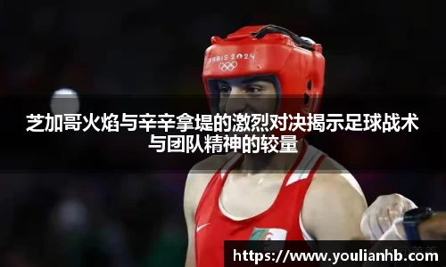 芝加哥火焰与辛辛拿堤的激烈对决揭示足球战术与团队精神的较量