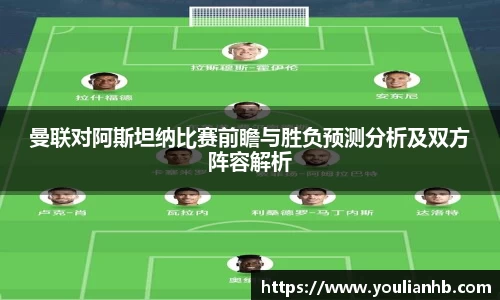曼联对阿斯坦纳比赛前瞻与胜负预测分析及双方阵容解析