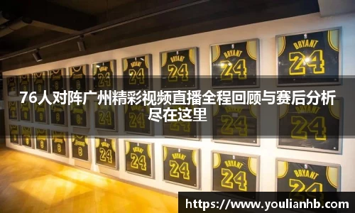 76人对阵广州精彩视频直播全程回顾与赛后分析尽在这里