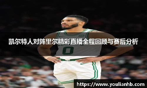 凯尔特人对阵里尔精彩直播全程回顾与赛后分析