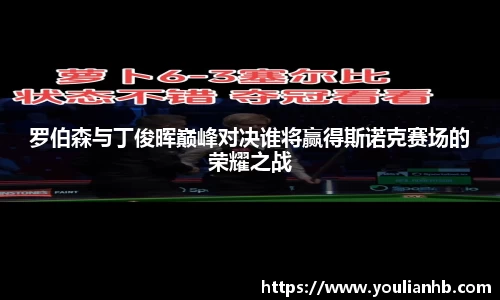 罗伯森与丁俊晖巅峰对决谁将赢得斯诺克赛场的荣耀之战