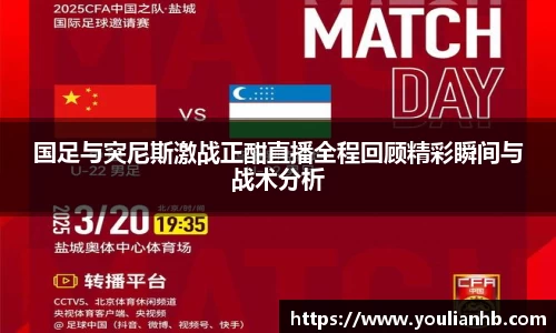国足与突尼斯激战正酣直播全程回顾精彩瞬间与战术分析