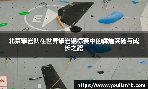 北京攀岩队在世界攀岩锦标赛中的辉煌突破与成长之路