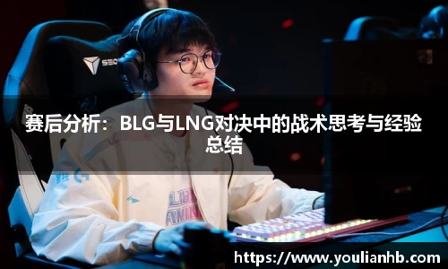 赛后分析：BLG与LNG对决中的战术思考与经验总结