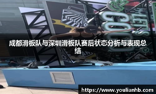 成都滑板队与深圳滑板队赛后状态分析与表现总结