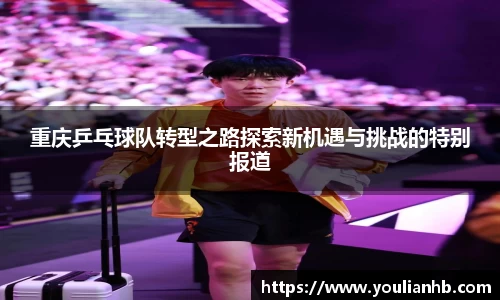 重庆乒乓球队转型之路探索新机遇与挑战的特别报道