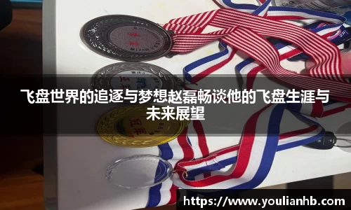 飞盘世界的追逐与梦想赵磊畅谈他的飞盘生涯与未来展望