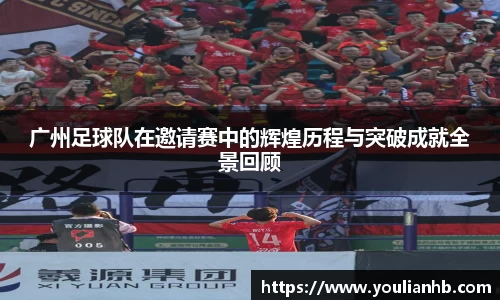 广州足球队在邀请赛中的辉煌历程与突破成就全景回顾