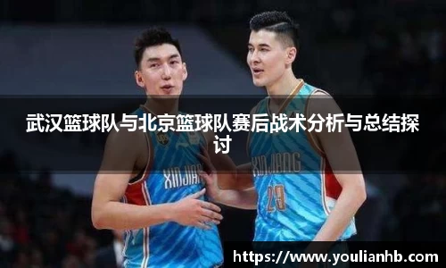武汉篮球队与北京篮球队赛后战术分析与总结探讨