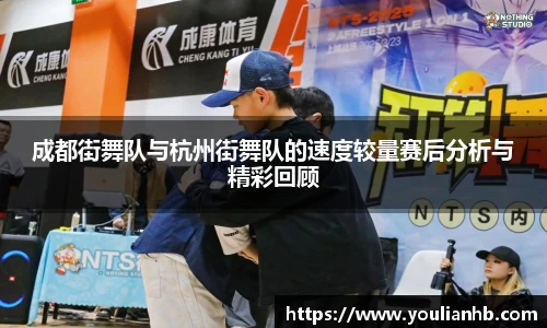 成都街舞队与杭州街舞队的速度较量赛后分析与精彩回顾