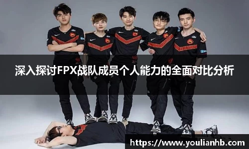 深入探讨FPX战队成员个人能力的全面对比分析