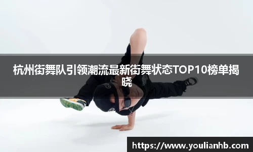 杭州街舞队引领潮流最新街舞状态TOP10榜单揭晓